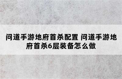 问道手游地府首杀配置 问道手游地府首杀6层装备怎么做